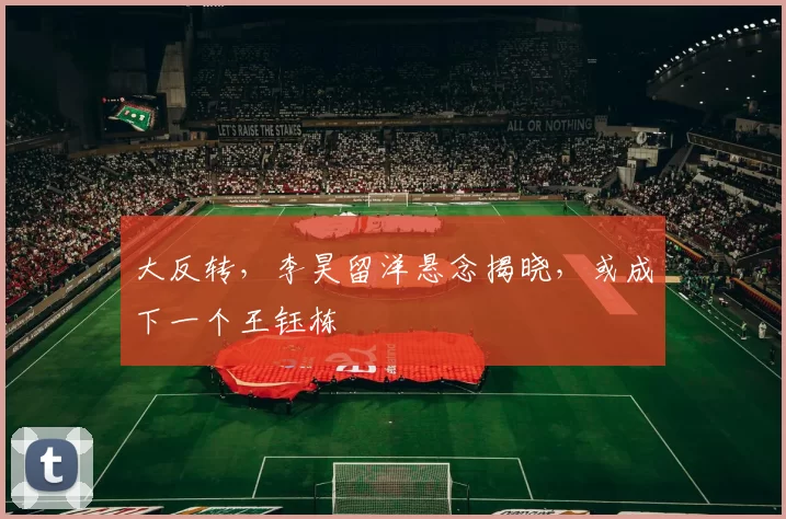 大反转，李昊留洋悬念揭晓，或成下一个王钰栋